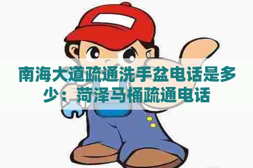 南海大道疏通洗手盆电话是多少:菏泽马桶疏通电话 南海大道疏通洗手盆电话是多少:菏泽马桶疏通电话