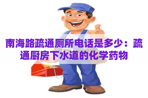 南海路疏通厕所电话是多少：疏通厨房下水道的化学药物