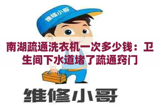 南湖疏通洗衣机一次多少钱：卫生间下水道堵了疏通窍门