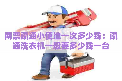 南票疏通小便池一次多少钱:疏通洗衣机一般要多少钱一台 南票疏通小便池一次多少钱:疏通洗衣机一般要多少钱一台