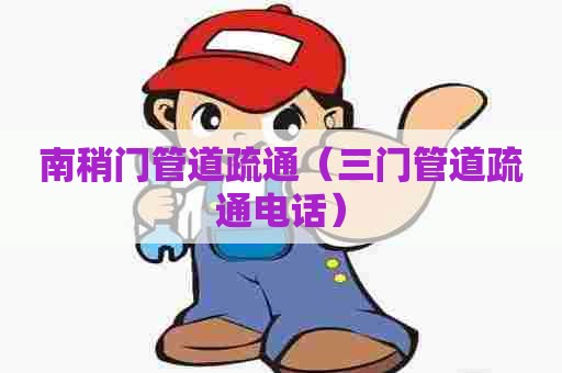 南稍门管道疏通(三门管道疏通电话) 南稍门管道疏通(三门管道疏通电话)