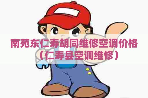 南苑东仁寿胡同维修空调价格(仁寿县空调维修) 南苑东仁寿胡同维修空调价格(仁寿县空调维修)