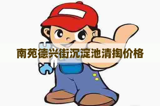 南苑德兴街沉淀池清掏价格