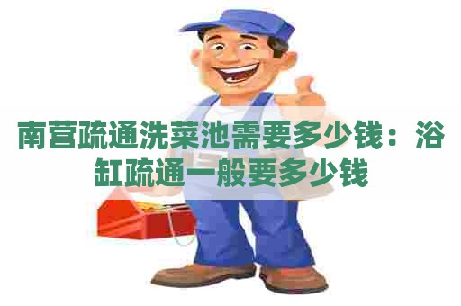南营疏通洗菜池需要多少钱:浴缸疏通一般要多少钱 南营疏通洗菜池需要多少钱:浴缸疏通一般要多少钱
