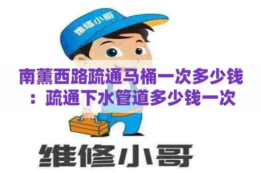 南薰西路疏通马桶一次多少钱：疏通下水管道多少钱一次