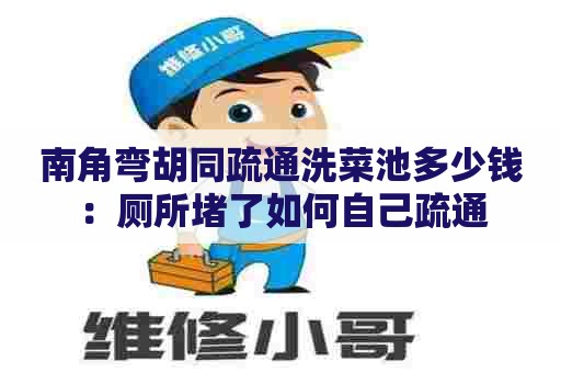 南角弯胡同疏通洗菜池多少钱:厕所堵了如何自己疏通 南角弯胡同疏通洗菜池多少钱:厕所堵了如何自己疏通