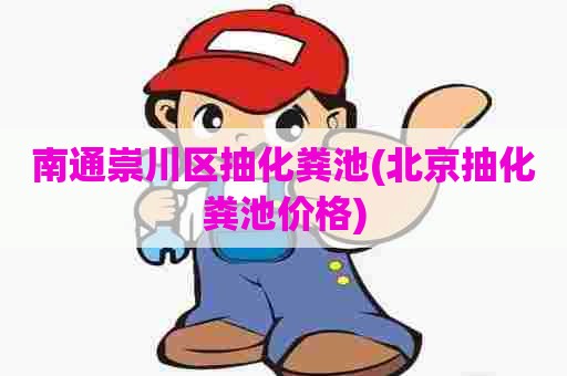 南通崇川区抽化粪池(北京抽化粪池价格) 南通崇川区抽化粪池(北京抽化粪池价格)