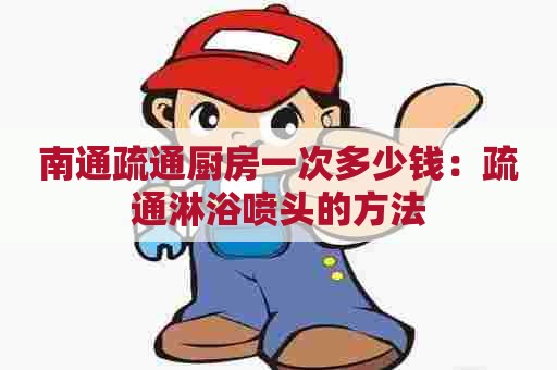 南通疏通厨房一次多少钱：疏通淋浴喷头的方法