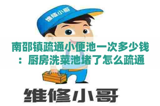 南邵镇疏通小便池一次多少钱:厨房洗菜池堵了怎么疏通 南邵镇疏通小便池一次多少钱:厨房洗菜池堵了怎么疏通