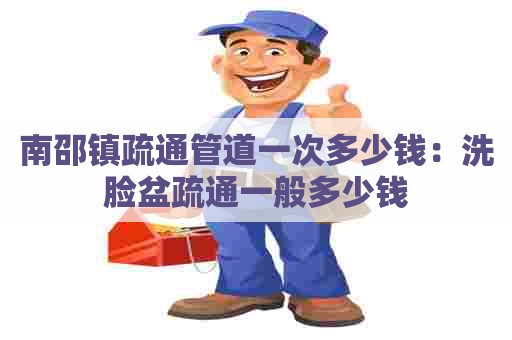 南邵镇疏通管道一次多少钱:洗脸盆疏通一般多少钱 南邵镇疏通管道一次多少钱:洗脸盆疏通一般多少钱