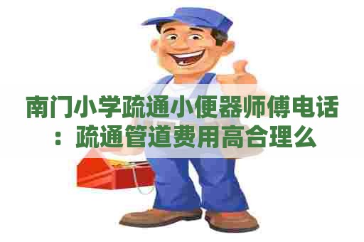南门小学疏通小便器师傅电话：疏通管道费用高合理么