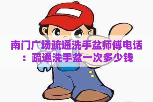 南门广场疏通洗手盆师傅电话：疏通洗手盆一次多少钱