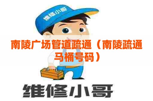 南陵广场管道疏通（南陵疏通马桶号码）