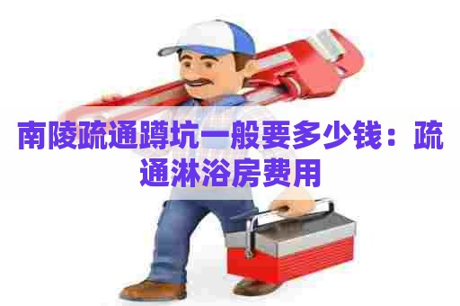 南陵疏通蹲坑一般要多少钱:疏通淋浴房费用 南陵疏通蹲坑一般要多少钱:疏通淋浴房费用