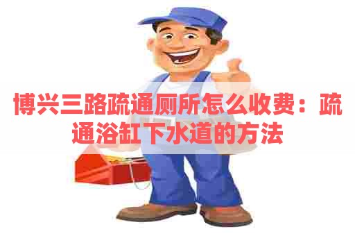 博兴三路疏通厕所怎么收费:疏通浴缸下水道的方法 博兴三路疏通厕所怎么收费:疏通浴缸下水道的方法