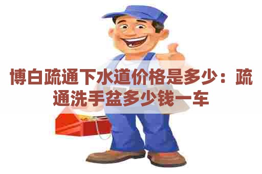 博白疏通下水道价格是多少:疏通洗手盆多少钱一车 博白疏通下水道价格是多少:疏通洗手盆多少钱一车