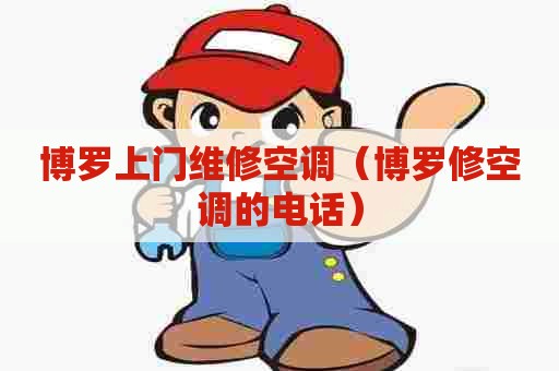 博罗上门维修空调（博罗修空调的电话）