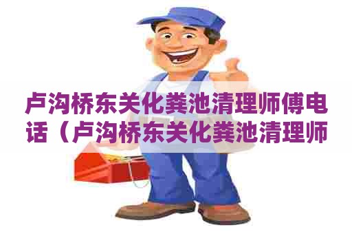 卢沟桥东关化粪池清理师傅电话(卢沟桥东关化粪池清理师傅电话号码) 卢沟桥东关化粪池清理师傅电话(卢沟桥东关化粪池清理师傅电话号码)