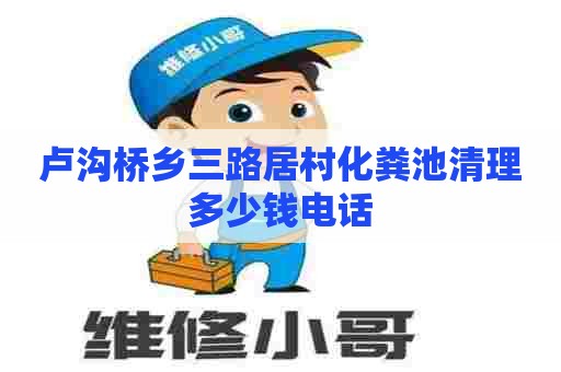 卢沟桥乡三路居村化粪池清理多少钱电话