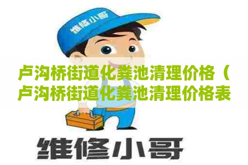 卢沟桥街道化粪池清理价格（卢沟桥街道化粪池清理价格表）