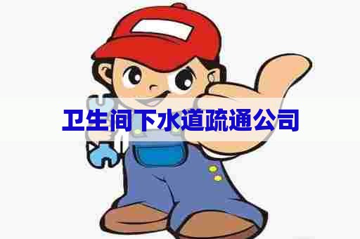 卫生间下水道疏通公司