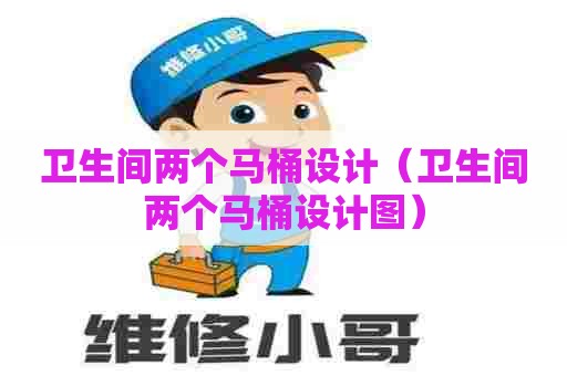 卫生间两个马桶设计(卫生间两个马桶设计图) 卫生间两个马桶设计(卫生间两个马桶设计图)