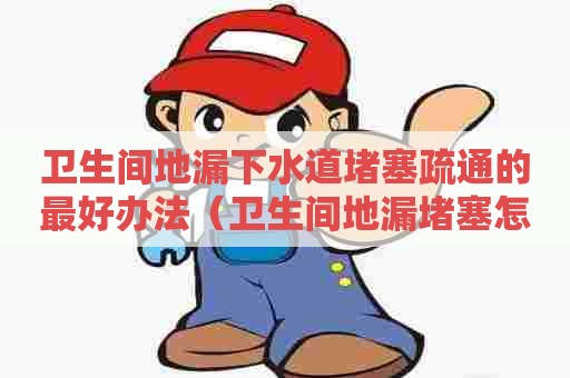卫生间地漏下水道堵塞疏通的最好办法(卫生间地漏堵塞怎样疏通) 卫生间地漏下水道堵塞疏通的最好办法(卫生间地漏堵塞怎样疏通)