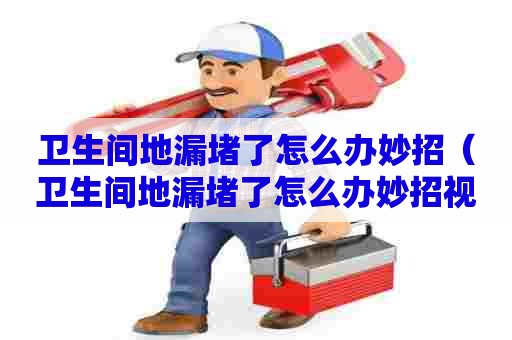 卫生间地漏堵了怎么办妙招(卫生间地漏堵了怎么办妙招视频) 卫生间地漏堵了怎么办妙招(卫生间地漏堵了怎么办妙招视频)