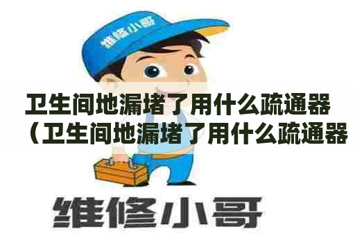 卫生间地漏堵了用什么疏通器(卫生间地漏堵了用什么疏通器好) 卫生间地漏堵了用什么疏通器(卫生间地漏堵了用什么疏通器好)