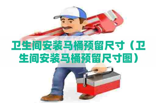 卫生间安装马桶预留尺寸(卫生间安装马桶预留尺寸图) 卫生间安装马桶预留尺寸(卫生间安装马桶预留尺寸图)