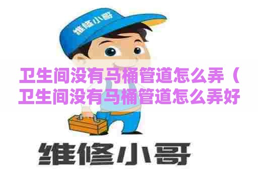 卫生间没有马桶管道怎么弄（卫生间没有马桶管道怎么弄好）