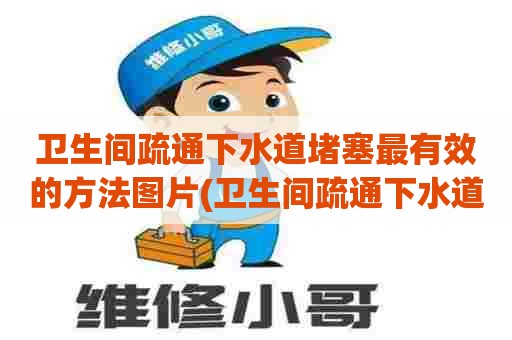 卫生间疏通下水道堵塞最有效的方法图片(卫生间疏通下水道疏通) 卫生间疏通下水道堵塞最有效的方法图片(卫生间疏通下水道疏通)