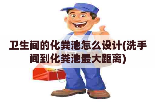 卫生间的化粪池怎么设计(洗手间到化粪池最大距离)