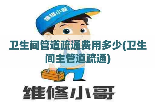 卫生间管道疏通费用多少(卫生间主管道疏通) 卫生间管道疏通费用多少(卫生间主管道疏通)