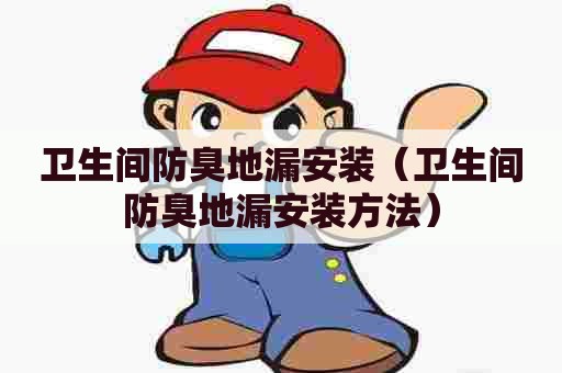 卫生间防臭地漏安装(卫生间防臭地漏安装方法) 卫生间防臭地漏安装(卫生间防臭地漏安装方法)