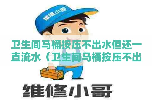 卫生间马桶按压不出水但还一直流水(卫生间马桶按压不出水但还一直流水怎么办) 卫生间马桶按压不出水但还一直流水(卫生间马桶按压不出水但还一直流水怎么办)