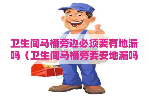 卫生间马桶旁边必须要有地漏吗(卫生间马桶旁要安地漏吗) 卫生间马桶旁边必须要有地漏吗(卫生间马桶旁要安地漏吗)