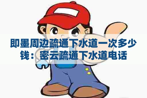 即墨周边疏通下水道一次多少钱：密云疏通下水道电话