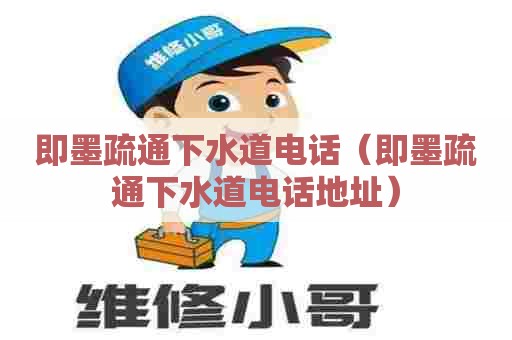 即墨疏通下水道电话（即墨疏通下水道电话地址）