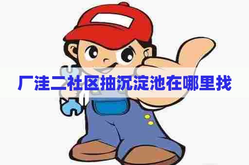 厂洼二社区抽沉淀池在哪里找
