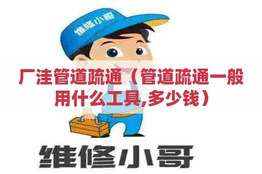 厂洼管道疏通（管道疏通一般用什么工具,多少钱）