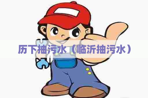 历下抽污水（临沂抽污水）