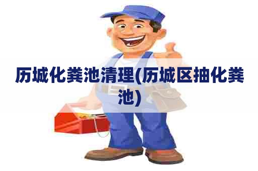 历城化粪池清理(历城区抽化粪池)