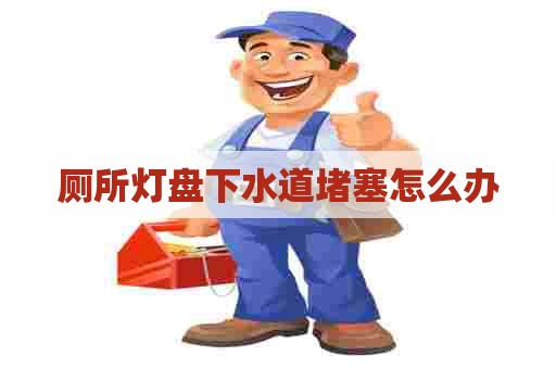 厕所灯盘下水道堵塞怎么办