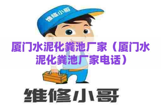 厦门水泥化粪池厂家（厦门水泥化粪池厂家电话）