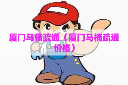 厦门马桶疏通（厦门马桶疏通价格）