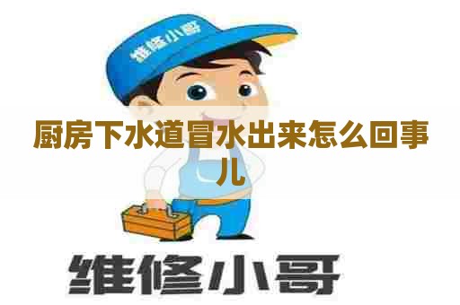 厨房下水道冒水出来怎么回事儿