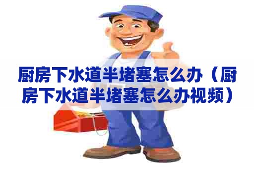 厨房下水道半堵塞怎么办(厨房下水道半堵塞怎么办视频) 厨房下水道半堵塞怎么办(厨房下水道半堵塞怎么办视频)