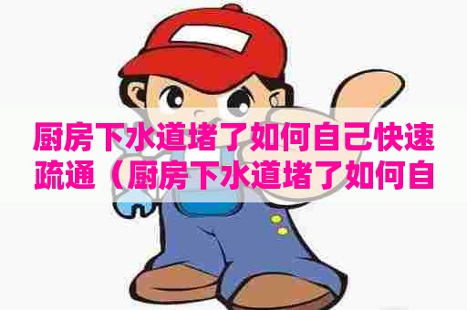 厨房下水道堵了如何自己快速疏通(厨房下水道堵了如何自己快速疏通没有小苏打怎么办) 厨房下水道堵了如何自己快速疏通(厨房下水道堵了如何自己快速疏通没有小苏打怎么办)