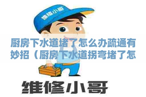 厨房下水道堵了怎么办疏通有妙招(厨房下水道拐弯堵了怎么办) 厨房下水道堵了怎么办疏通有妙招(厨房下水道拐弯堵了怎么办)